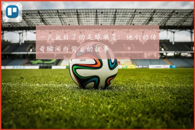 一天就好了的足球明星：他们的传奇瞬间与背后的故事