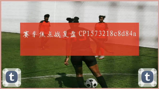 赛季焦点战复盘 CP1573218c8d84a