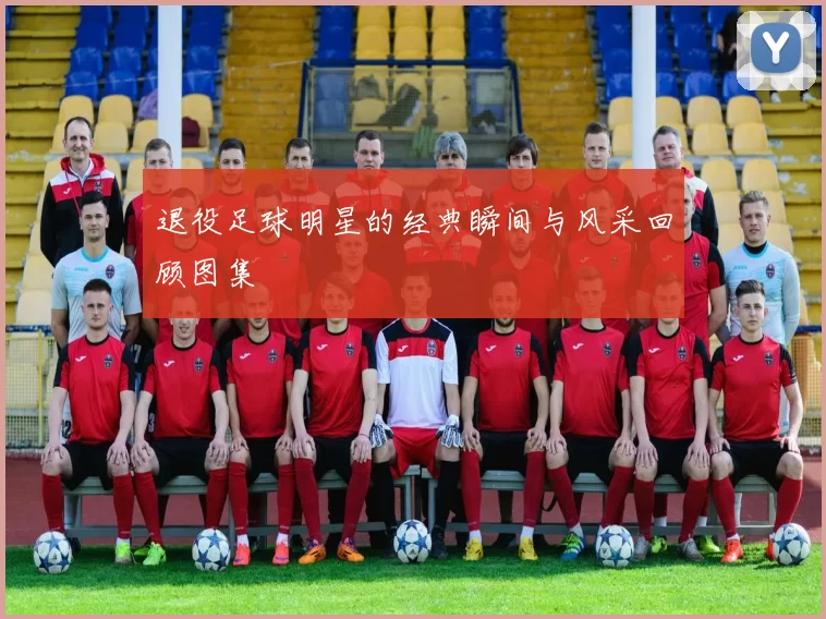 退役足球明星的经典瞬间与风采回顾图集