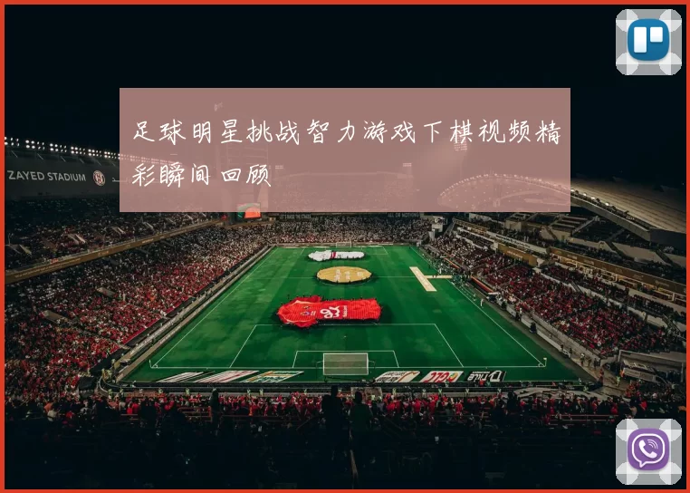 足球明星挑战智力游戏下棋视频精彩瞬间回顾