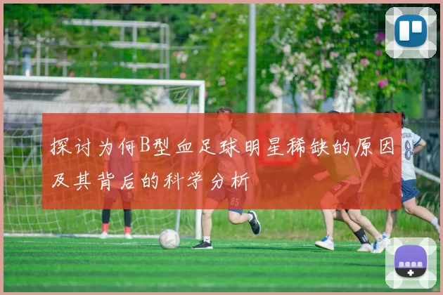 探讨为何B型血足球明星稀缺的原因及其背后的科学分析