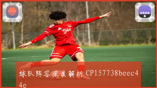 球队阵容深度解析 CP157738beec44e