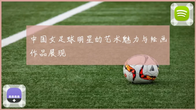 中国女足球明星的艺术魅力与绘画作品展现