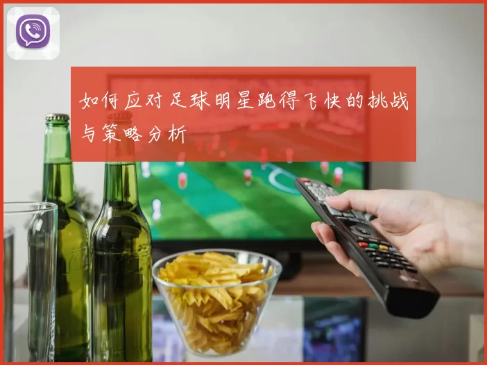 如何应对足球明星跑得飞快的挑战与策略分析
