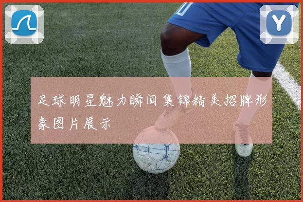 足球明星魅力瞬间集锦精美招牌形象图片展示