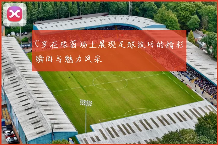 C罗在绿茵场上展现足球技巧的精彩瞬间与魅力风采