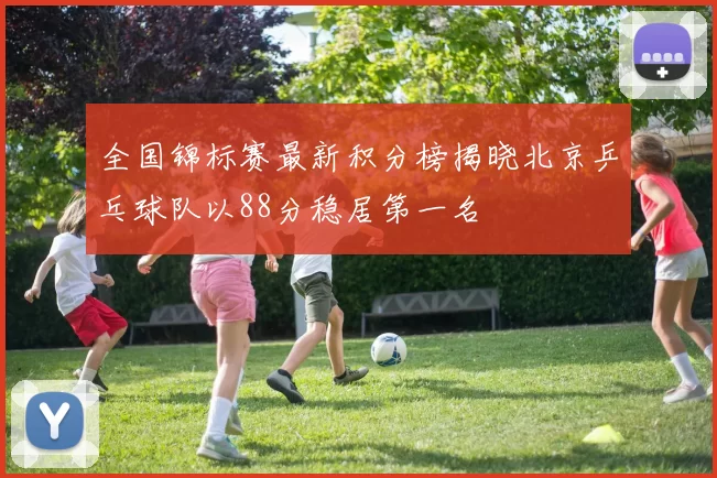 全国锦标赛最新积分榜揭晓北京乒乓球队以88分稳居第一名