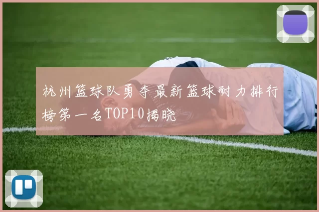 杭州篮球队勇夺最新篮球耐力排行榜第一名TOP10揭晓