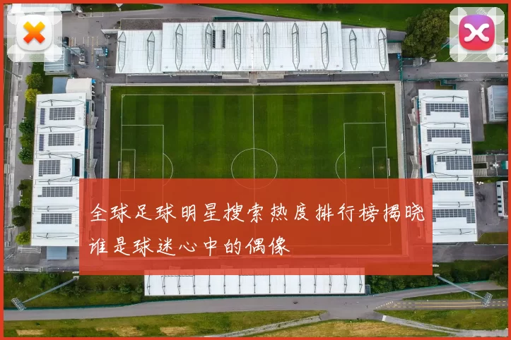 全球足球明星搜索热度排行榜揭晓谁是球迷心中的偶像