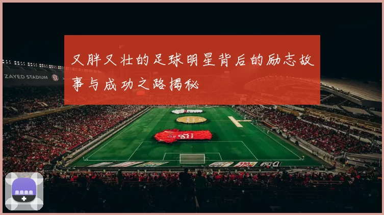 又胖又壮的足球明星背后的励志故事与成功之路揭秘