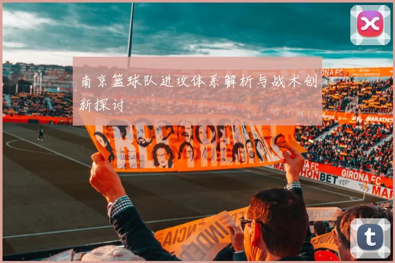 南京篮球队进攻体系解析与战术创新探讨