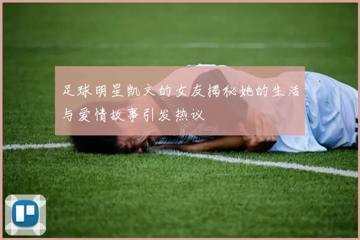 足球明星凯文的女友揭秘她的生活与爱情故事引发热议