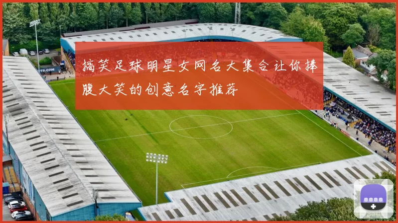 搞笑足球明星女网名大集合让你捧腹大笑的创意名字推荐