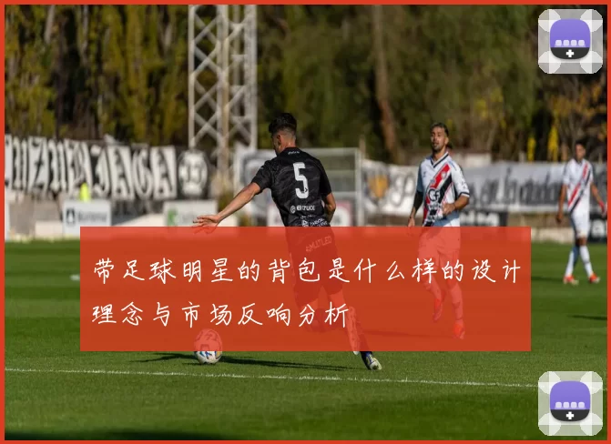 带足球明星的背包是什么样的设计理念与市场反响分析
