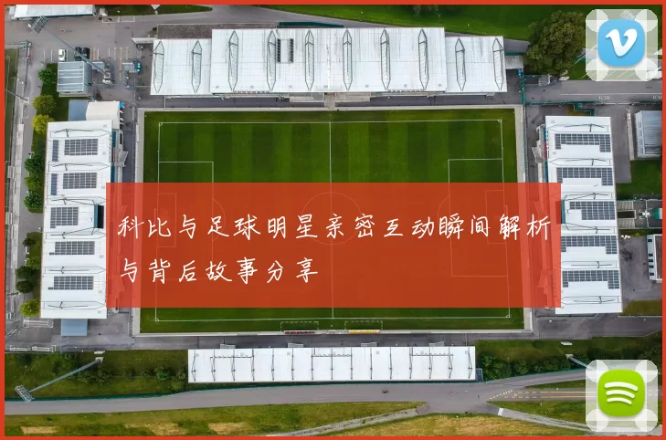 科比与足球明星亲密互动瞬间解析与背后故事分享