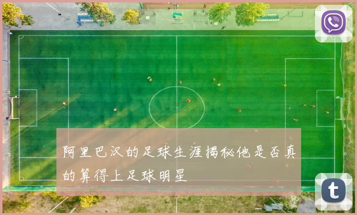 阿里巴汉的足球生涯揭秘他是否真的算得上足球明星
