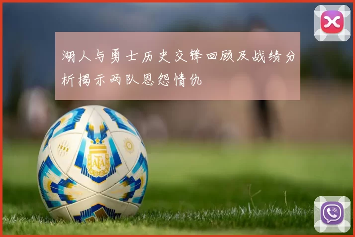 湖人与勇士历史交锋回顾及战绩分析揭示两队恩怨情仇